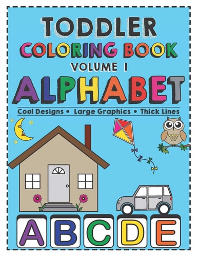 Toddler Coloring Book Alphabet Activity Book for Babies, Preschoolers (Preschool Prep), Kindergarten, Toddlers, Kids Ages 1-3 and 3-5 Boys Or Girls. Cool Designs, Large Graphics and Thick Lines