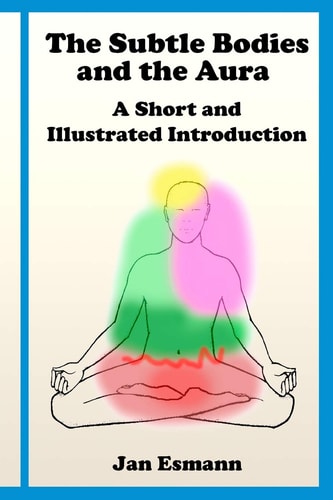 The Subtle Bodies and the Aura A Short and Illustrated Introduction