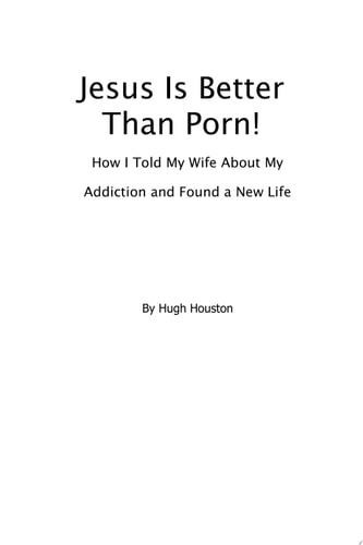 JESUS IS BETTER THAN PORN: How I Confessed my Addiction to My Wife and Found a New Life