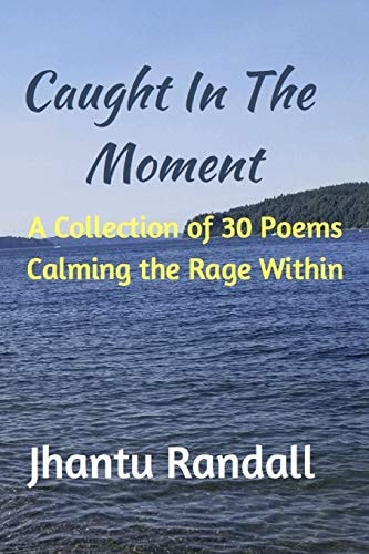 Caught in the Moment A Collection of 30 Poems Calming the Rage Within