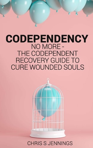 Codependency No More - The Codependent Recovery Guide to Cure Wounded Souls