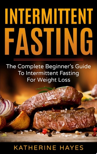 Intermittent Fasting: The Complete Beginner's Guide to Intermittent Fasting for Weight Loss