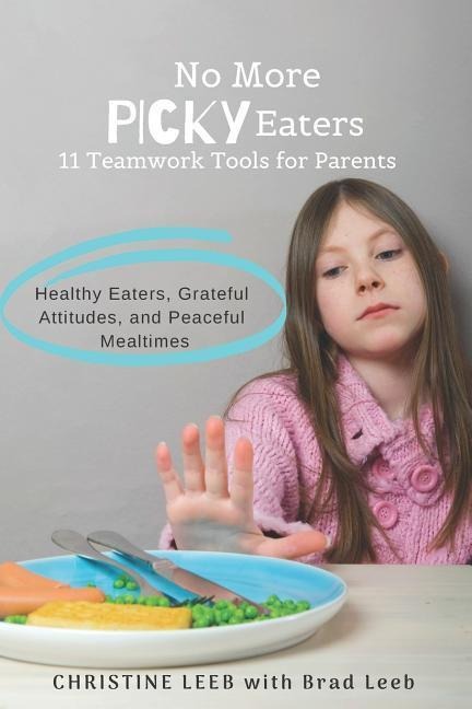 No More Picky Eaters: 11 Teamwork Tools for Healthy Eaters, Grateful Attitudes, and Peaceful Mealtimes (Yes, Its Possible!)