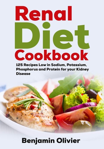 Renal Diet Cookbook 125 Recipes Low in Sodium, Potassium, Phosphorus and Protein for Your Kidney Disease - Complete Guide to Controlling Your CKD and Avoiding Dialysis Included