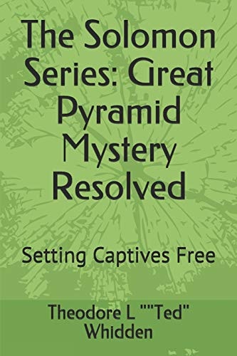The Solomon Series Great Pyramid Mystery Resolved (Volume One): Setting Captives Free