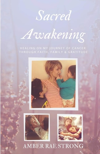 Sacred Awakening Healing on My Journey of Cancer Through Faith, Family and Gratitude