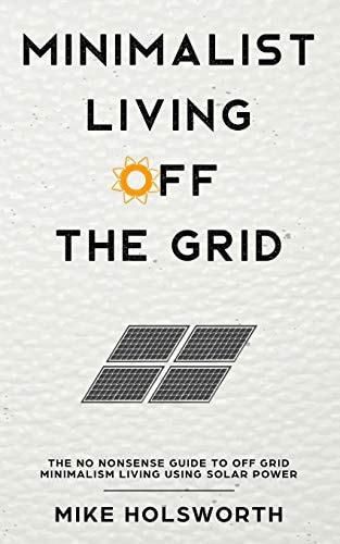 Minimalist Living Off the Grid The No Nonsense Guide to Off Grid Minimalism Living Using Solar Power