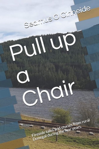 Pull Up a Chair Fireside Tales and Stories from Rural Donegal During the War Years.
