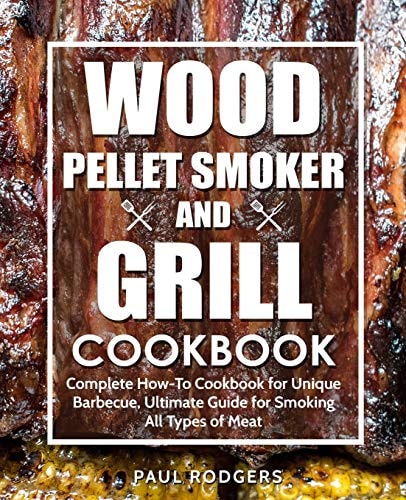 Wood Pellet Smoker and Grill Cookbook Complete How-To Cookbook for Unique Barbecue, Ultimate Guide for Smoking All Types of Meat
