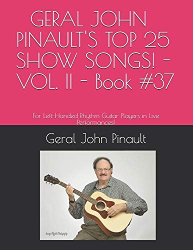 GERAL JOHN PINAULT's TOP 25 SHOW SONGS! - VOL. II - Book #37 For Left-Handed Rhythm Guitar Players in Live Performances!