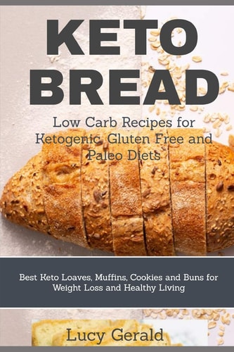 Keto Bread Low Carb Recipes for Ketogenic, Gluten Free and Paleo Diets: Best Keto Loaves, Muffins, Cookies and Buns for Weight Loss and Healthy Living