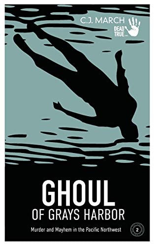 Ghoul of Grays Harbor Murder and Mayhem in the Pacific Northwest
