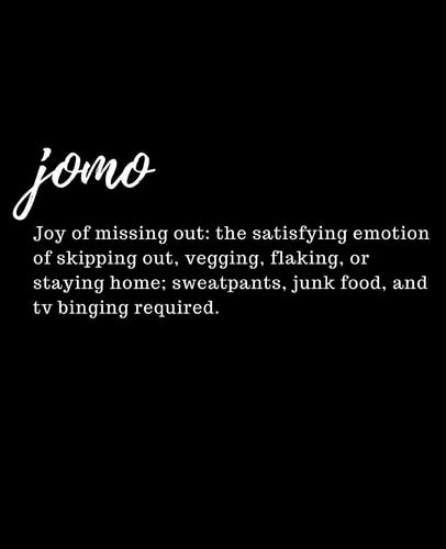 Jomo Joy of Missing Out The Satisfying Emotion of Skipping Out, Vegging, Flaking, Or Staying Home; Sweatpants, Junk Food, and TV Binging Required.