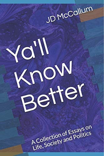 Ya'll Know Better A Collection of Essays on Life, Society and Politics