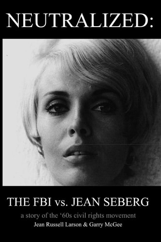 Neutralized, the F.B.I. Vs. Jean Seberg A Story of the '60's Civil Rights Movement