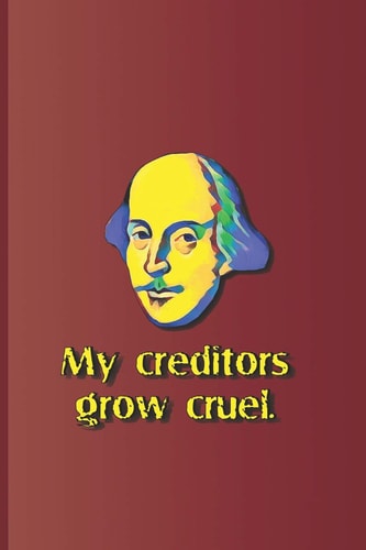 My Creditors Grow Cruel. A Quote from the Merchant of Venice by William Shakespeare