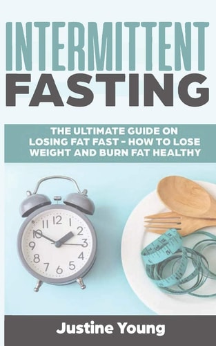 Intermittent Fasting The Ultimate Guide on Losing Fat Fast - How to Lose Weight and Burn Fat Healthy