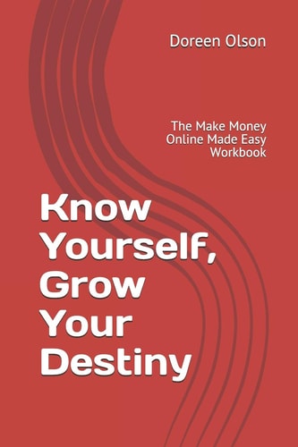 Know Yourself, Grow Your Destiny The Make Money Online Made Easy Workbook