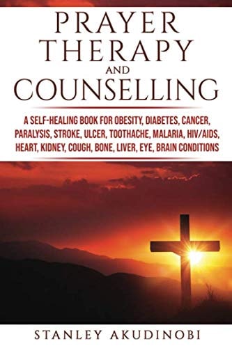 Prayer Therapy and Counselling A Self-Healing Book for Obesity, Diabetes, Cancer, Paralysis, Stroke, Ulcer, Toothache, Malaria, HIV/AIDS, Heart, Kidney, Cough, Bone, Liver, Eye, Brain Conditions