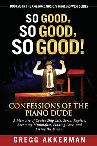 So Good, So Good, So Good! Confessions of the Piano Dude A Memoire of Cruise Ship Life, Serial Rapists, Becoming Minimalist, Finding Love, and Living the Dream