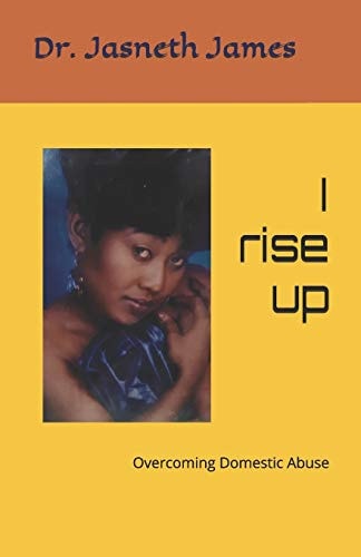 I Rise Up Memoir of Dr. Jasneth James Overcoming Domestic Abuse