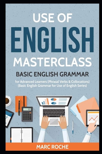 Use of English Masterclass: Basic English Grammar for Advanced Learners (Phrasal Verbs and Collocations) Basic English Grammar for Use of English Series