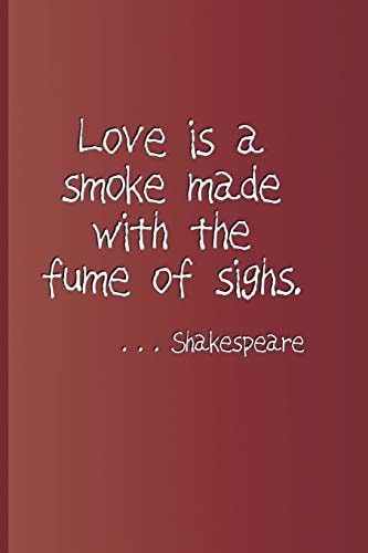 Love Is a Smoke Made with the Fume of Sighs. . . . Shakespeare A Quote from Romeo and Juliet by William Shakespeare
