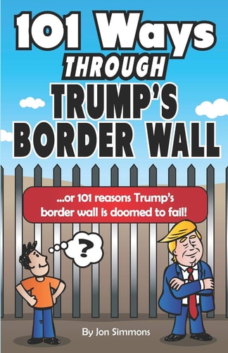 101 Ways Through Trump's Border Wall Or 101 Reasons Trump's Border Wall Is Doomed to Fail!