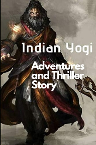 Indian Yogi: A journey of Indian Yogi with adventures and thrills Story of Ancient Indian Yogi