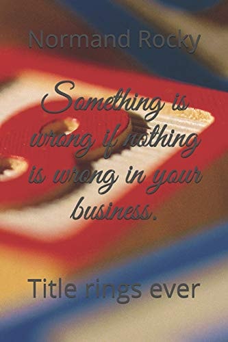 Something Is Wrong If Nothing Is Wrong in Your Business Title Rings Ever