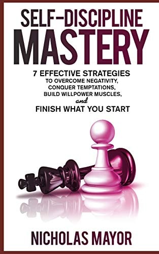 Self Discipline Mastery 7 Effective Strategies to Overcome Negativity, Conquer Temptations, Build Willpower Muscles, and Finish What You Start