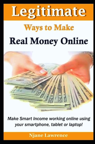 Legitimate Ways to Make Real Money Online Make Smart Income Working Online Using Your Smartphone, Tablet, Or Laptop!