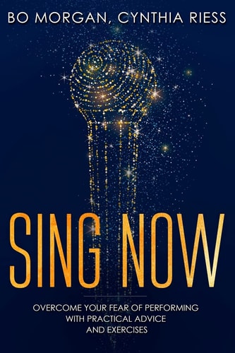 Sing Now Overcome Your Fear of Performing with Practical Advice and Exercises