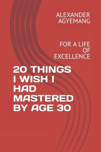 20 Things I Wish I Had Mastered by Age 30 For a Life of Excellence