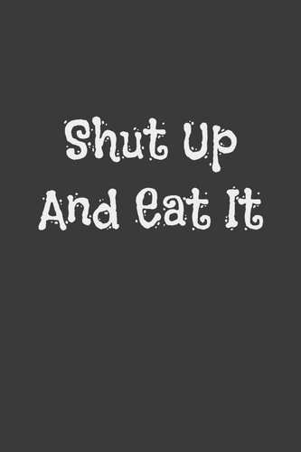 Shut Up and Eat It