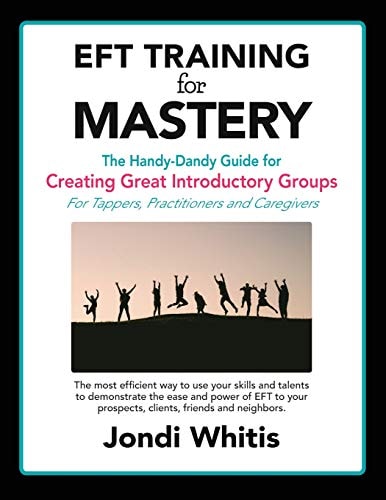 EFT TRAINING for MASTERY The Handy-Dandy Guide for Creating Great Introductory Groups for Tappers, Practitioners & Helping Professions