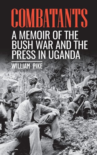 Combatants A Memoir of the Bush War and the Press in Uganda