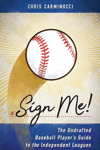 Sign Me! The Undrafted Baseball Player's Guide to the Independent Leagues