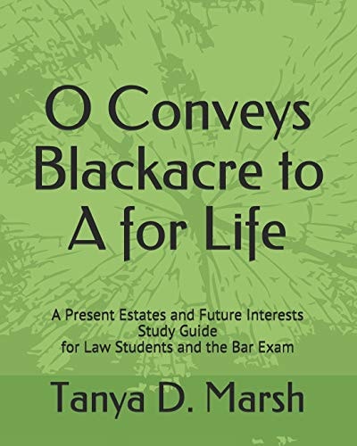 O Conveys Blackacre to a for Life A Present Estates and Future Interests Study Guide for Law Students and the Bar Exam
