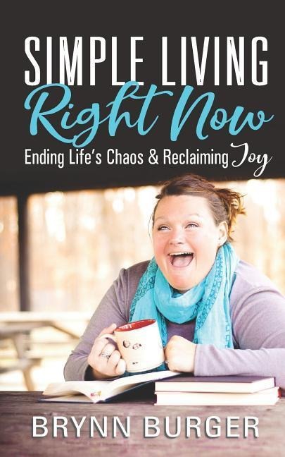 Simple Living Right Now: Ending Lifes Chaos and Reclaiming Joy