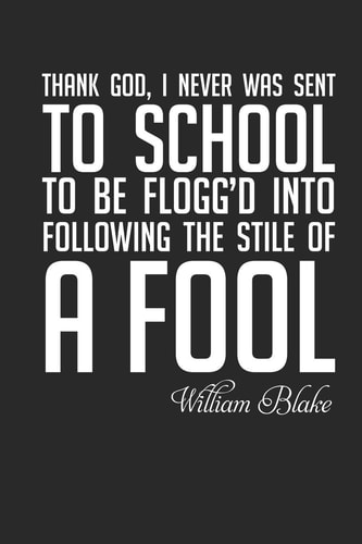 William Blake Thank God I Was Never Sent to School...: Thank God, I Never Was Sent to School to Be Flogg'd Into Following the Stile of a Fool