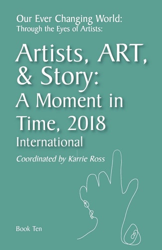 Our Ever Changing World Through the Eyes of Artists Book 10: Artist, Art, & Story: A Moment in 2018; International