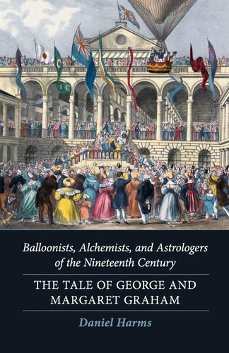 Balloonists, Alchemists, and Astrologers of the Nineteenth Century The Tale of George and Margaret Graham