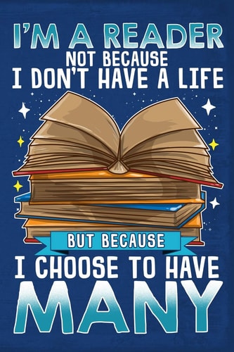 I'm a Reader Not Because I Don't Have a Life But Because I Choose to Have Many