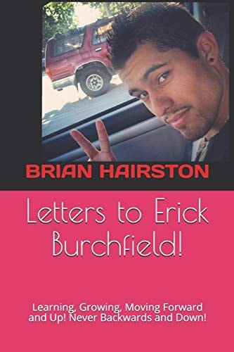 Letters to Erick Burchfield! Learning, Growing, Moving Forward and Up! Never Backwards and Down!