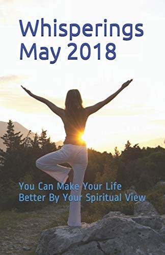 Whisperings May 2018 You Can Make Your Life Better by Your Spiritual View