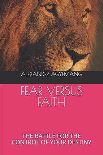 Fear Versus Faith The Battle for the Control of Your Destiny