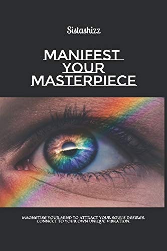 Manifest Your Masterpiece Magnetise Your Mind to Attract Your Soul's Desires. Connect to Your Own Unique Vibration.