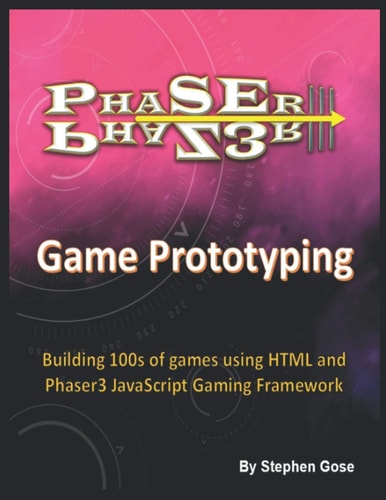 Phaser III Game Prototyping Building 100s of Games Using HTML and Phaser3 JavaScript Gaming Framework
