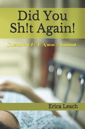 Did You Sh!t Again! Memoirs Of A Certified Nurse Assistant